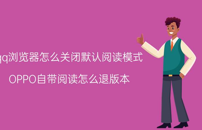 qq浏览器怎么关闭默认阅读模式 OPPO自带阅读怎么退版本？